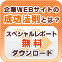 企業WEBサイトの成功法則とは？
スペシャルレポート無料ダウンロード